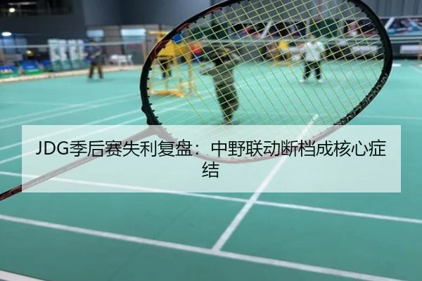 JDG季后赛失利复盘：中野联动断档成核心症结