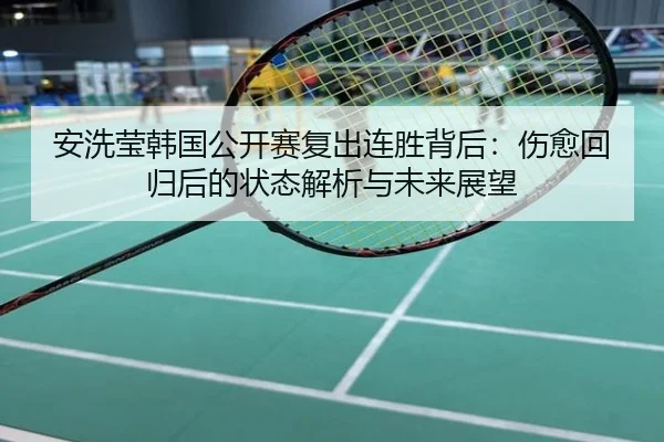 安洗莹韩国公开赛复出连胜背后：伤愈回归后的状态解析与未来展望